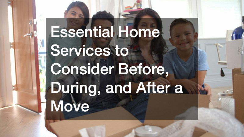 Essential Home Services to Consider Before, During, and After a Move
